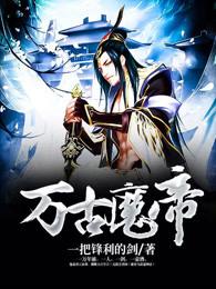 万古魔帝 最新章节 无弹窗 万古魔帝 最新章节 无弹窗